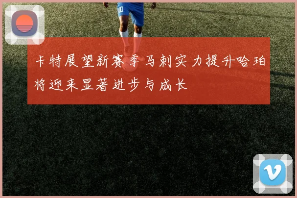 卡特展望新赛季马刺实力提升哈珀将迎来显著进步与成长